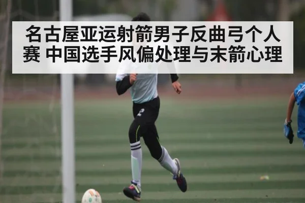 名古屋亚运射箭男子反曲弓个人赛 中国选手风偏处理与末箭心理